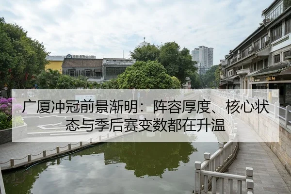 广厦冲冠前景渐明：阵容厚度、核心状态与季后赛变数都在升温