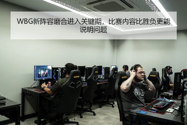 WBG新阵容磨合进入关键期，比赛内容比胜负更能说明问题